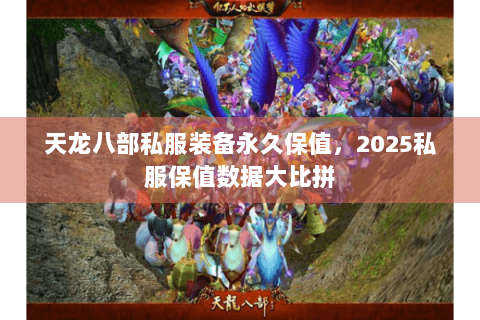 天龙八部私服装备永久保值,2025私服保值数据大比拼 天龙八部私服装备永久保值,2025私服保值数据大比拼