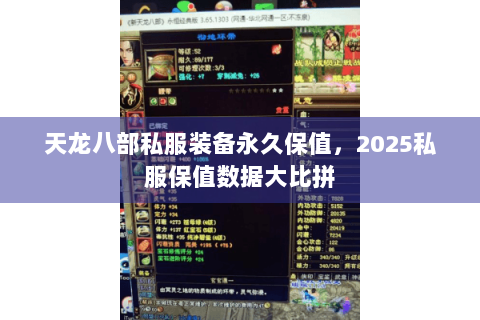 天龙八部私服装备永久保值,2025私服保值数据大比拼 天龙八部私服装备永久保值,2025私服保值数据大比拼