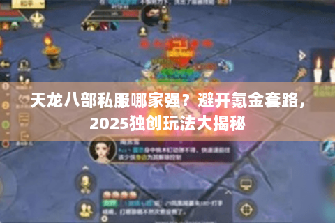 天龙八部私服哪家强?避开氪金套路,2025独创玩法大揭秘 天龙八部私服哪家强?避开氪金套路,2025独创玩法大揭秘