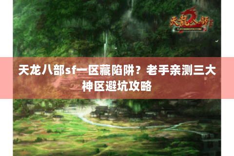 天龙八部sf一区藏陷阱？老手亲测三大神区避坑攻略