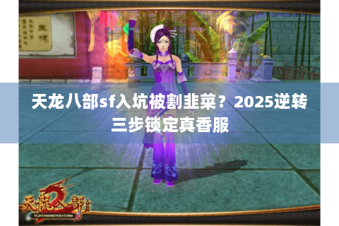 天龙八部sf入坑被割韭菜？2025逆转三步锁定真香服
