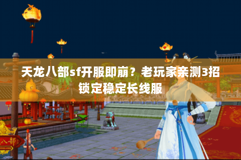 天龙八部sf开服即崩？老玩家亲测3招锁定稳定长线服