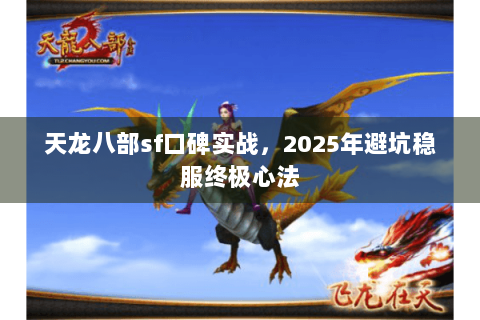天龙八部sf口碑实战，2025年避坑稳服终极心法