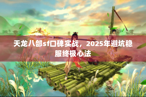 天龙八部sf口碑实战，2025年避坑稳服终极心法