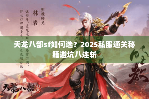 天龙八部sf如何选?2025私服通关秘籍避坑八连斩 天龙八部sf如何选?2025私服通关秘籍避坑八连斩