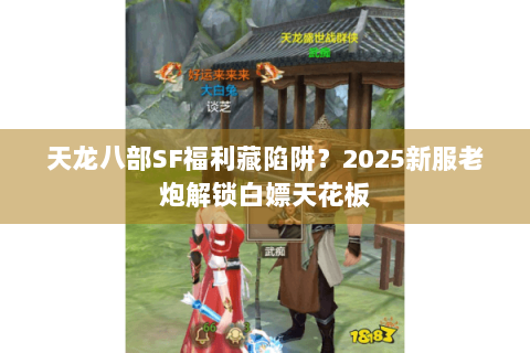 天龙八部SF福利藏陷阱?2025新服老炮解锁白嫖天花板 天龙八部SF福利藏陷阱?2025新服老炮解锁白嫖天花板