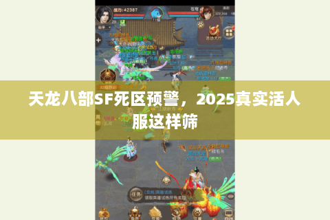 天龙八部SF死区预警，2025真实活人服这样筛