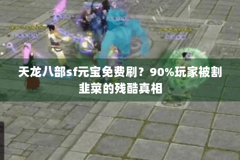 天龙八部sf元宝免费刷？90%玩家被割韭菜的残酷真相