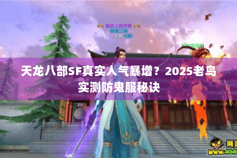 天龙八部SF真实人气暴增?2025老鸟实测防鬼服秘诀 天龙八部SF真实人气暴增?2025老鸟实测防鬼服秘诀