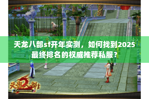 天龙八部sf开年实测,如何找到2025最终排名的权威推荐私服? 天龙八部sf开年实测,如何找到2025最终排名的权威推荐私服?