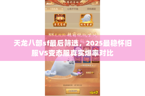 天龙八部sf最后筛选,2025最稳怀旧服VS变态服真实爆率对比 天龙八部sf最后筛选,2025最稳怀旧服VS变态服真实爆率对比