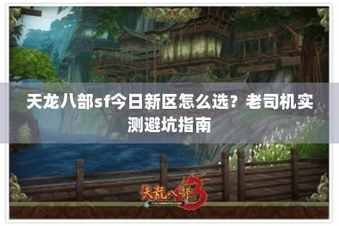 天龙八部sf今日新区怎么选？老司机实测避坑指南