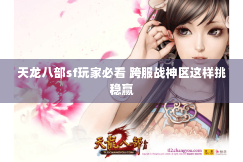 天龙八部sf玩家必看 跨服战神区这样挑稳赢 天龙八部sf玩家必看 跨服战神区这样挑稳赢