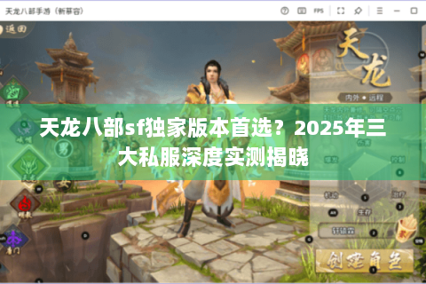 天龙八部sf独家版本首选？2025年三大私服深度实测揭晓