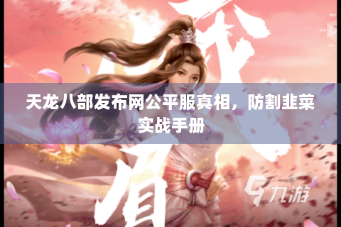 天龙八部发布网公平服真相,防割韭菜实战手册 天龙八部发布网公平服真相,防割韭菜实战手册