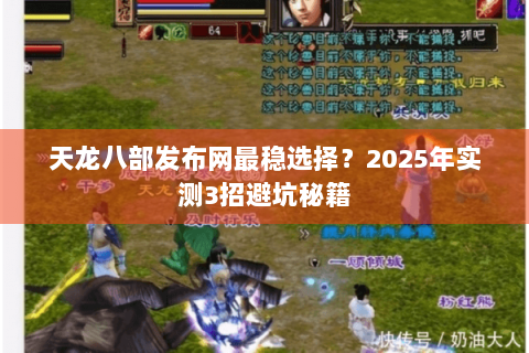天龙八部发布网最稳选择？2025年实测3招避坑秘籍