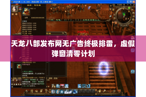 天龙八部发布网无广告终极排雷，虚假弹窗清零计划