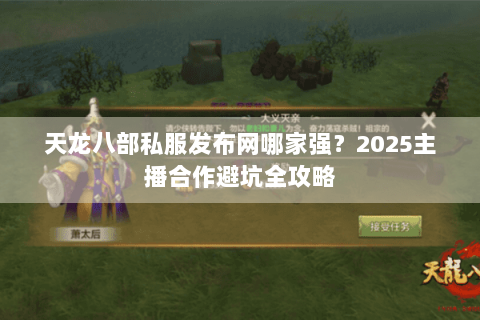 天龙八部私服发布网哪家强?2025主播合作避坑全攻略 天龙八部私服发布网哪家强?2025主播合作避坑全攻略