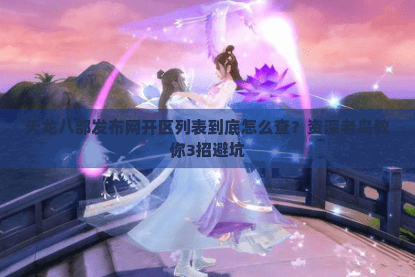 天龙八部发布网开区列表到底怎么查？资深老鸟教你3招避坑