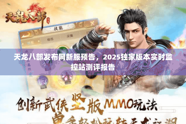 天龙八部发布网新服预告，2025独家版本实时监控站测评报告