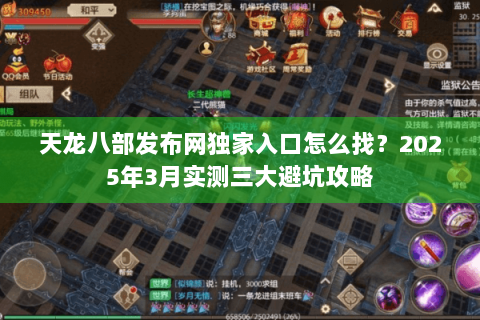 天龙八部发布网独家入口怎么找?2025年3月实测三大避坑攻略 天龙八部发布网独家入口怎么找?2025年3月实测三大避坑攻略