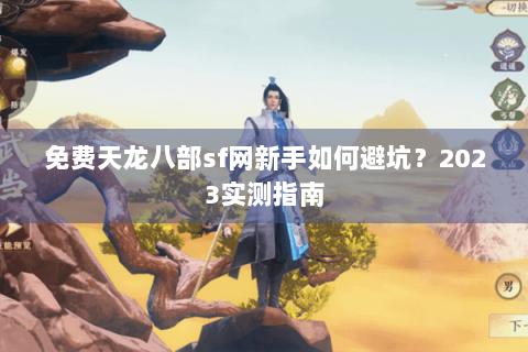 免费天龙八部sf网新手如何避坑？2023实测指南