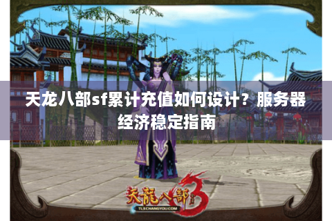 天龙八部sf累计充值如何设计?服务器经济稳定指南 天龙八部sf累计充值如何设计?服务器经济稳定指南