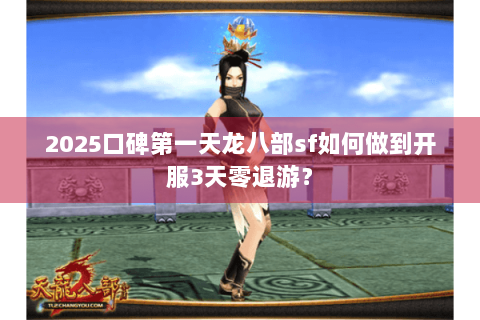 2025口碑第一天龙八部sf如何做到开服3天零退游？