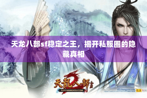 天龙八部sf稳定之王,揭开私服圈的隐藏真相 天龙八部sf稳定之王,揭开私服圈的隐藏真相