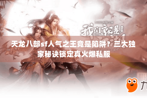 天龙八部sf人气之王竟是陷阱?三大独家秘诀锁定真火爆私服 天龙八部sf人气之王竟是陷阱?三大独家秘诀锁定真火爆私服