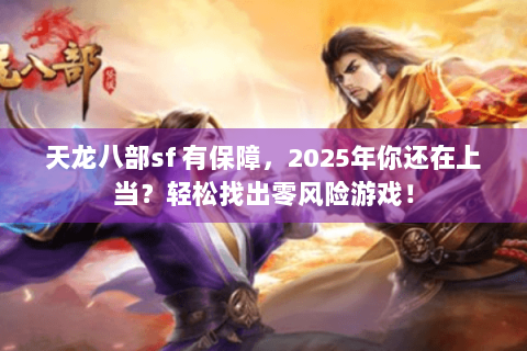 天龙八部sf 有保障,2025年你还在上当?轻松找出零风险游戏! 天龙八部sf 有保障,2025年你还在上当?轻松找出零风险游戏!