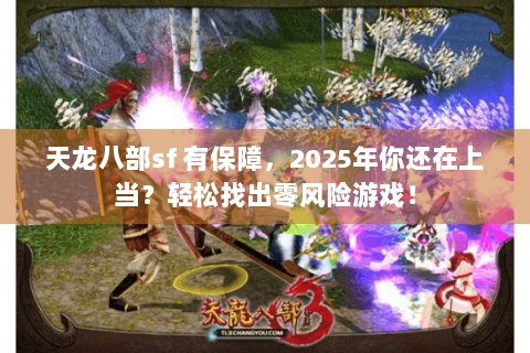 天龙八部sf 有保障,2025年你还在上当?轻松找出零风险游戏! 天龙八部sf 有保障,2025年你还在上当?轻松找出零风险游戏!