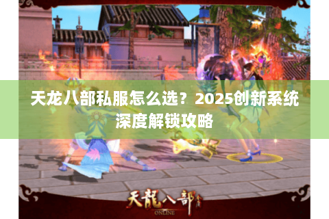 天龙八部私服怎么选?2025创新系统深度解锁攻略 天龙八部私服怎么选?2025创新系统深度解锁攻略