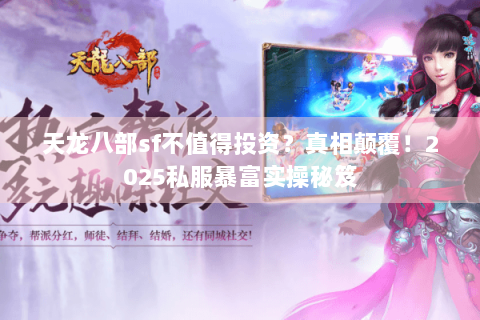 天龙八部sf不值得投资?真相颠覆!2025私服暴富实操秘笈 天龙八部sf不值得投资?真相颠覆!2025私服暴富实操秘笈