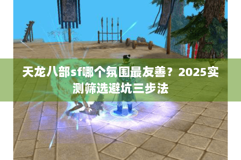 天龙八部sf哪个氛围最友善？2025实测筛选避坑三步法