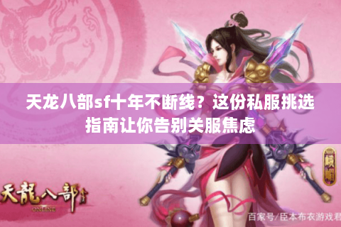 天龙八部sf十年不断线?这份私服挑选指南让你告别关服焦虑 天龙八部sf十年不断线?这份私服挑选指南让你告别关服焦虑