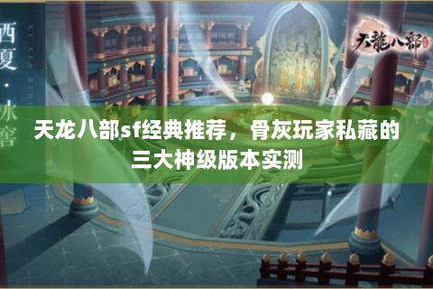 天龙八部sf经典推荐,骨灰玩家私藏的三大神级版本实测 天龙八部sf经典推荐,骨灰玩家私藏的三大神级版本实测
