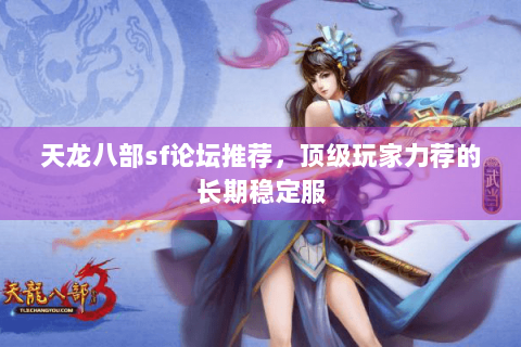 天龙八部sf论坛推荐，顶级玩家力荐的长期稳定服