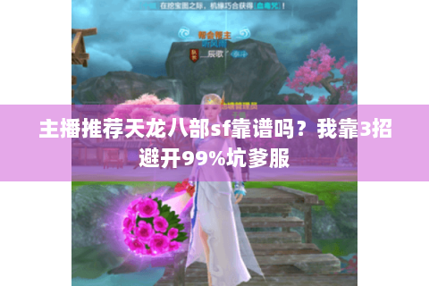 主播推荐天龙八部sf靠谱吗?我靠3招避开99%坑爹服 主播推荐天龙八部sf靠谱吗?我靠3招避开99%坑爹服