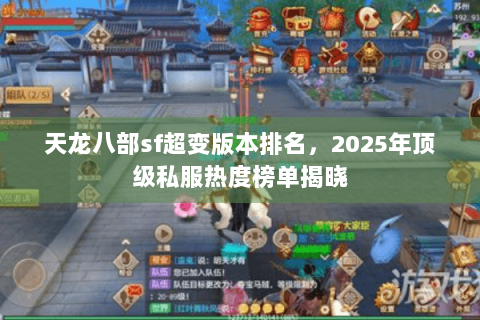 天龙八部sf超变版本排名,2025年顶级私服热度榜单揭晓 天龙八部sf超变版本排名,2025年顶级私服热度榜单揭晓