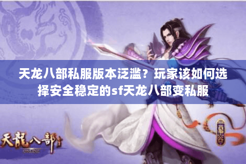 天龙八部私服版本泛滥？玩家该如何选择安全稳定的sf天龙八部变私服