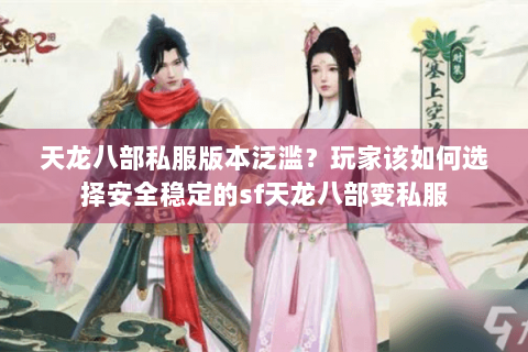 天龙八部私服版本泛滥?玩家该如何选择安全稳定的sf天龙八部变私服 天龙八部私服版本泛滥?玩家该如何选择安全稳定的sf天龙八部变私服