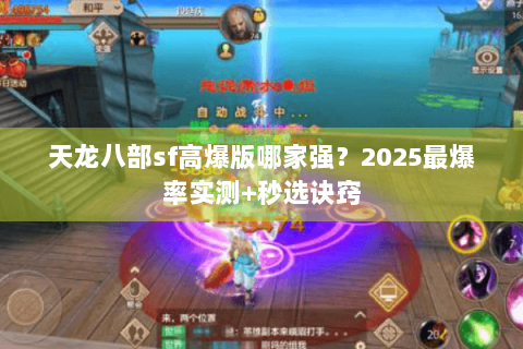 天龙八部sf高爆版哪家强？2025最爆率实测+秒选诀窍