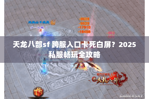 天龙八部sf 跨服入口卡死白屏?2025私服畅玩全攻略 天龙八部sf 跨服入口卡死白屏?2025私服畅玩全攻略