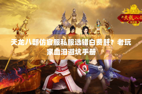 天龙八部仿官服私服选错白费肝?老玩家血泪避坑手册 天龙八部仿官服私服选错白费肝?老玩家血泪避坑手册