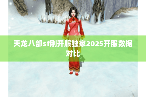 天龙八部sf刚开服独家2025开服数据对比