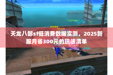 天龙八部sf低消费数据实测,2025新服月省300元的玩法清单 天龙八部sf低消费数据实测,2025新服月省300元的玩法清单