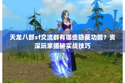 天龙八部sf交流群有哪些隐藏功能？资深玩家揭秘实战技巧