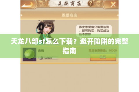 天龙八部sf怎么下载?避开陷阱的完整指南 天龙八部sf怎么下载?避开陷阱的完整指南