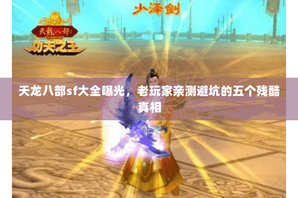 天龙八部sf大全曝光,老玩家亲测避坑的五个残酷真相 天龙八部sf大全曝光,老玩家亲测避坑的五个残酷真相